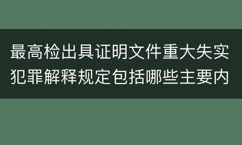 最高检出具证明文件重大失实犯罪解释规定包括哪些主要内容