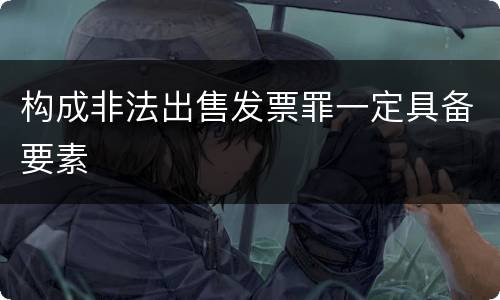 构成非法出售发票罪一定具备要素