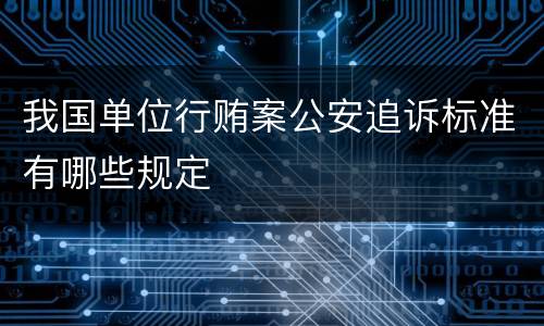 我国单位行贿案公安追诉标准有哪些规定