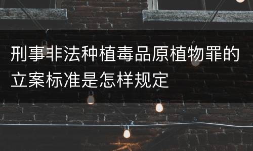 刑事非法种植毒品原植物罪的立案标准是怎样规定