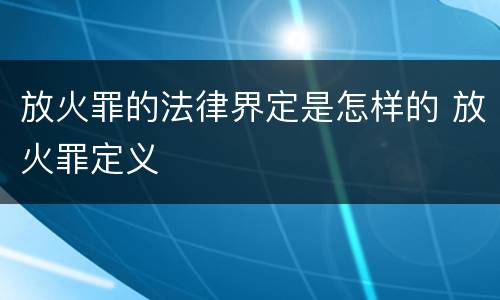 放火罪的法律界定是怎样的 放火罪定义