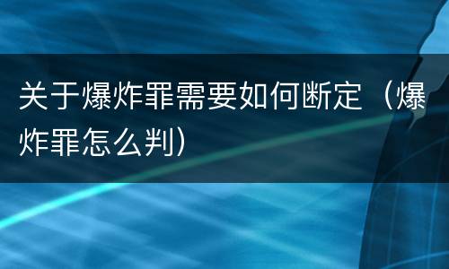 关于爆炸罪需要如何断定（爆炸罪怎么判）