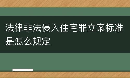 法律非法侵入住宅罪立案标准是怎么规定