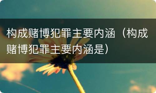构成赌博犯罪主要内涵（构成赌博犯罪主要内涵是）