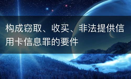 构成窃取、收买、非法提供信用卡信息罪的要件