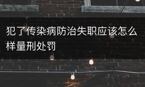 犯了传染病防治失职应该怎么样量刑处罚