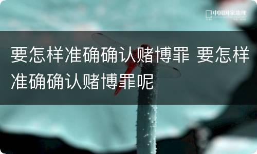 要怎样准确确认赌博罪 要怎样准确确认赌博罪呢