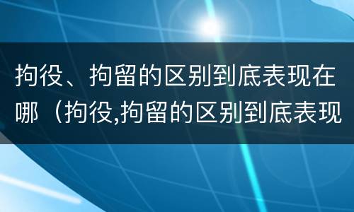 拘役、拘留的区别到底表现在哪（拘役,拘留的区别到底表现在哪里）