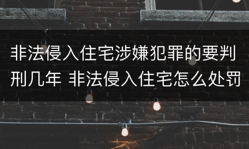 非法侵入住宅涉嫌犯罪的要判刑几年 非法侵入住宅怎么处罚