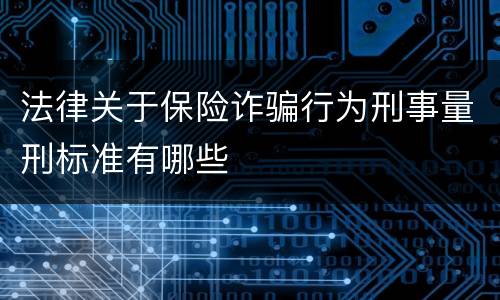 法律关于保险诈骗行为刑事量刑标准有哪些