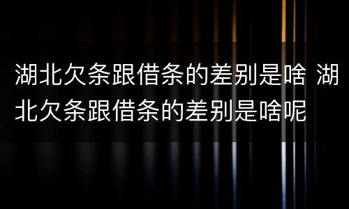 湖北欠条跟借条的差别是啥 湖北欠条跟借条的差别是啥呢