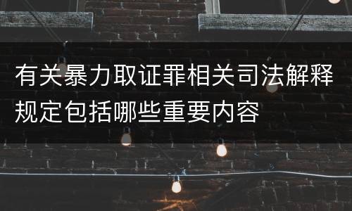 有关暴力取证罪相关司法解释规定包括哪些重要内容