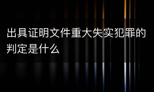 出具证明文件重大失实犯罪的判定是什么