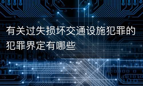 有关过失损坏交通设施犯罪的犯罪界定有哪些