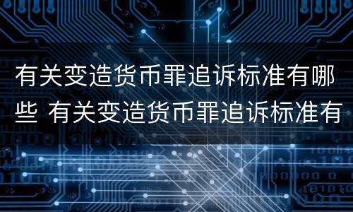 有关变造货币罪追诉标准有哪些 有关变造货币罪追诉标准有哪些内容