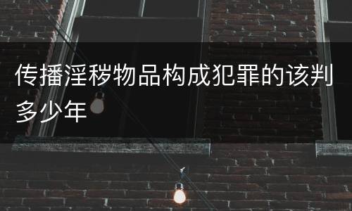 传播淫秽物品构成犯罪的该判多少年