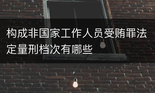 构成非国家工作人员受贿罪法定量刑档次有哪些