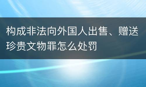 构成非法向外国人出售、赠送珍贵文物罪怎么处罚