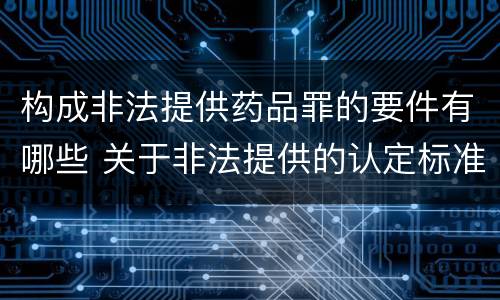 构成非法提供药品罪的要件有哪些 关于非法提供的认定标准