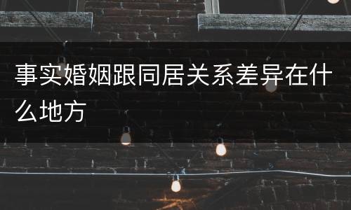 事实婚姻跟同居关系差异在什么地方