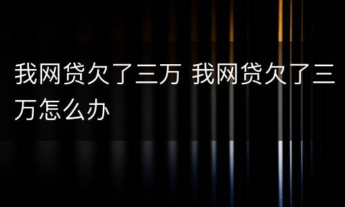 我网贷欠了三万 我网贷欠了三万怎么办