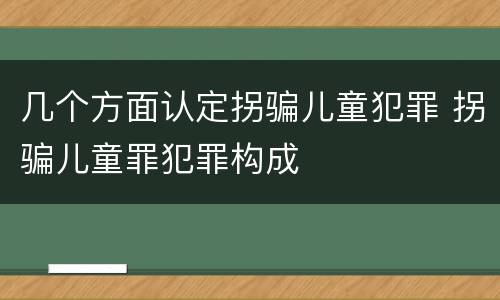 几个方面认定拐骗儿童犯罪 拐骗儿童罪犯罪构成