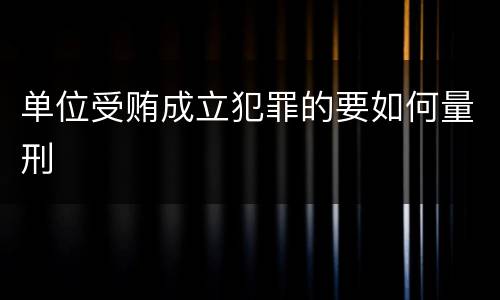 单位受贿成立犯罪的要如何量刑