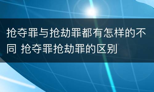 抢夺罪与抢劫罪都有怎样的不同 抢夺罪抢劫罪的区别