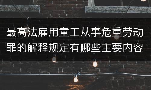 最高法雇用童工从事危重劳动罪的解释规定有哪些主要内容