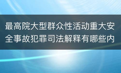 最高院大型群众性活动重大安全事故犯罪司法解释有哪些内容