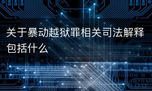 关于暴动越狱罪相关司法解释包括什么