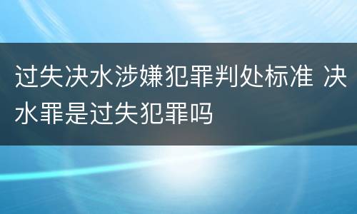 过失决水涉嫌犯罪判处标准 决水罪是过失犯罪吗