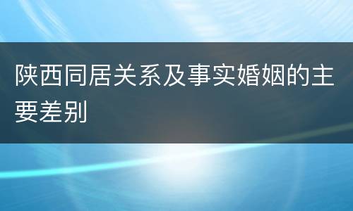 陕西同居关系及事实婚姻的主要差别