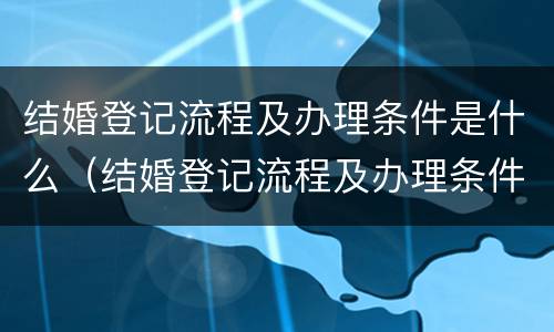 结婚登记流程及办理条件是什么（结婚登记流程及办理条件是什么意思）