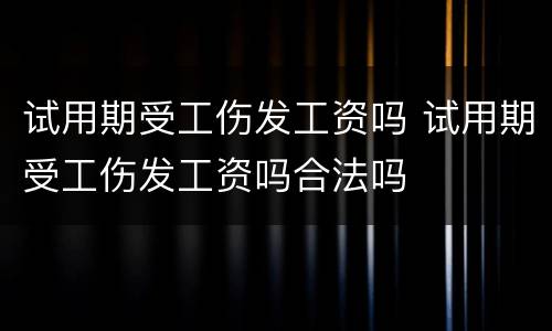 试用期受工伤发工资吗 试用期受工伤发工资吗合法吗