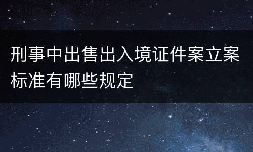 刑事中出售出入境证件案立案标准有哪些规定