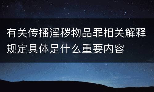 有关传播淫秽物品罪相关解释规定具体是什么重要内容