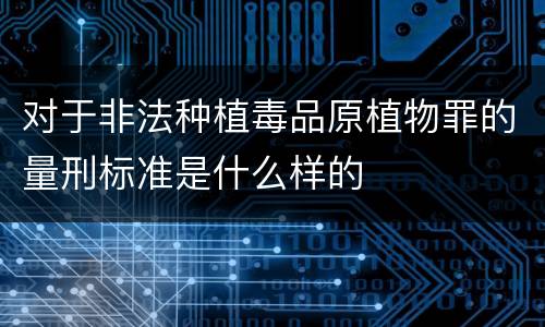 对于非法种植毒品原植物罪的量刑标准是什么样的