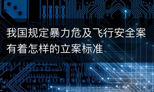 我国规定暴力危及飞行安全案有着怎样的立案标准