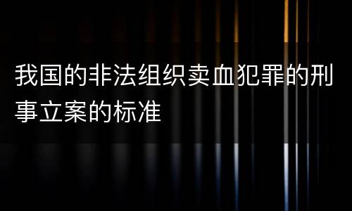 我国的非法组织卖血犯罪的刑事立案的标准