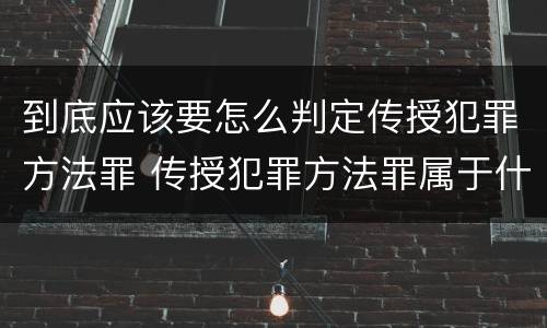 到底应该要怎么判定传授犯罪方法罪 传授犯罪方法罪属于什么罪