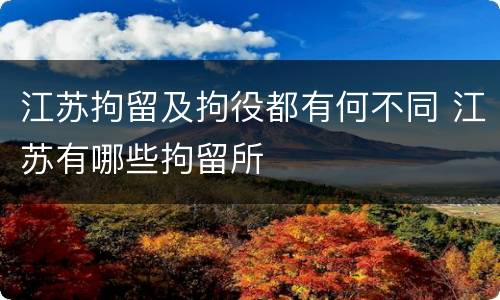 江苏拘留及拘役都有何不同 江苏有哪些拘留所