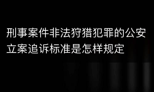 刑事案件非法狩猎犯罪的公安立案追诉标准是怎样规定
