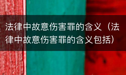 法律中故意伤害罪的含义（法律中故意伤害罪的含义包括）