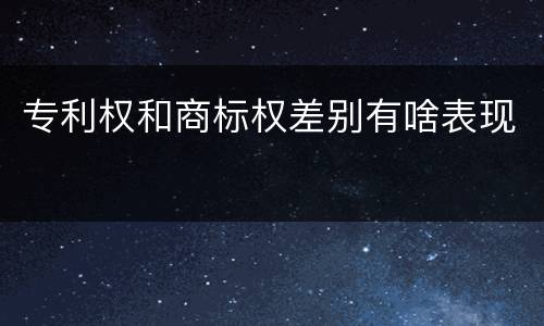 专利权和商标权差别有啥表现