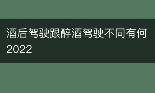 酒后驾驶跟醉酒驾驶不同有何2022