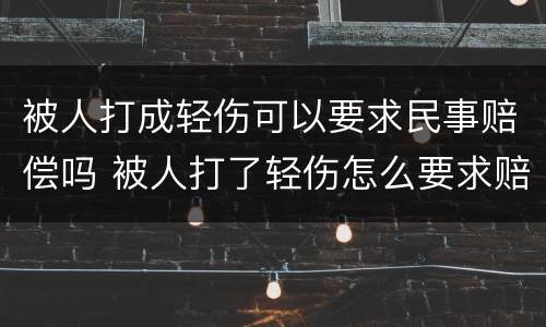 被人打成轻伤可以要求民事赔偿吗 被人打了轻伤怎么要求赔偿
