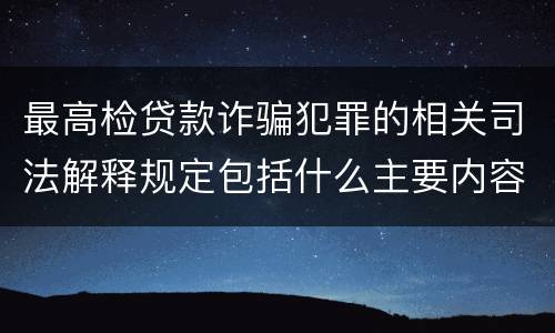 最高检贷款诈骗犯罪的相关司法解释规定包括什么主要内容
