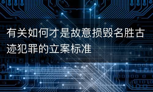 有关如何才是故意损毁名胜古迹犯罪的立案标准