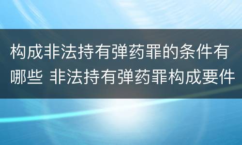 构成非法持有弹药罪的条件有哪些 非法持有弹药罪构成要件
